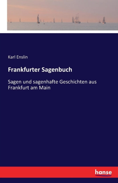 Frankfurter Sagenbuch: Sagen und sagenhafte Geschichten aus Frankfurt am Main
