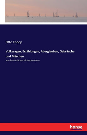 Volkssagen, Erzählungen, Aberglauben, Gebräuche und Märchen: aus dem östlichen Hinterpommern