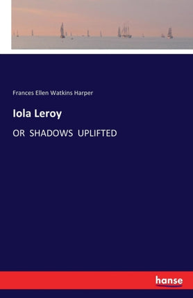 Iola Leroy: Or Shadows Uplifted