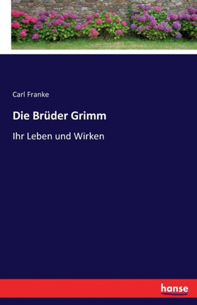 Die Brüder Grimm: Ihr Leben und Wirken