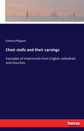 Choir stalls and their carvings: Examples of misericords from English cathedrals and churches