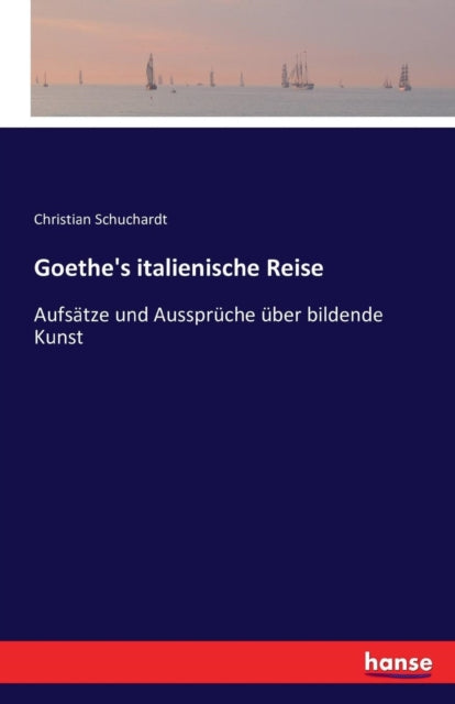 Goethe's italienische Reise: Aufsätze und Aussprüche über bildende Kunst