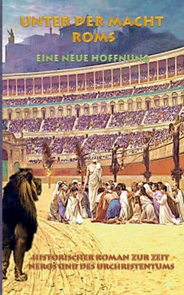 Unter der Macht Roms - Eine neue Hoffnung: Historischer Roman zur Zeit Neros und des Urchristentums
