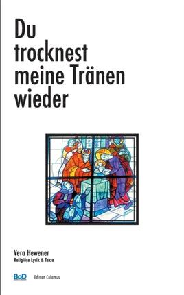 Du trocknest meine Tränen wieder: Religiöse Lyrik & Texte