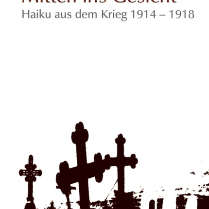 Mitten ins Gesicht: Haiku aus dem Krieg 1914-1918