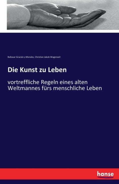 Die Kunst zu Leben: vortreffliche Regeln eines alten Weltmannes fürs menschliche Leben