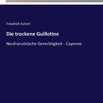 Die trockene Guillotine: Neufranzösische Gerechtigkeit - Cayenne