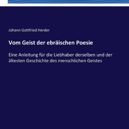 Vom Geist der ebräischen Poesie: Eine Anleitung für die Liebhaber derselben und der ältesten Geschichte des menschlichen Geistes