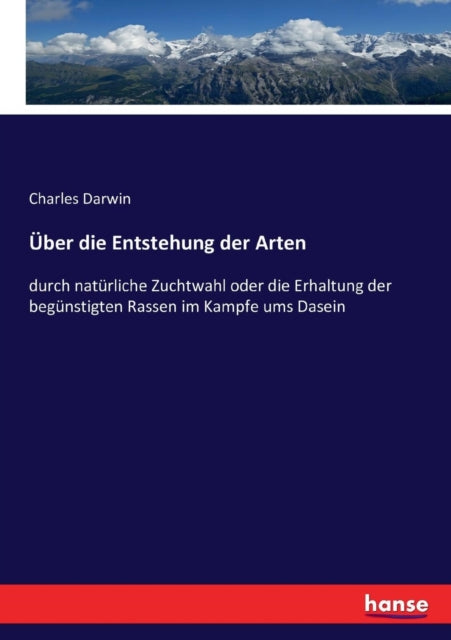 Über die Entstehung der Arten: durch natürliche Zuchtwahl oder die Erhaltung der begünstigten Rassen im Kampfe ums Dasein