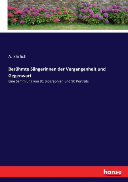 Berühmte Sängerinnen der Vergangenheit und Gegenwart: Eine Sammlung von 91 Biographien und 90 Porträts