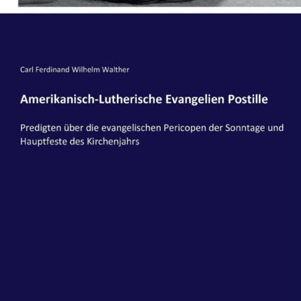 Amerikanisch-Lutherische Evangelien Postille: Predigten über die evangelischen Pericopen der Sonntage und Hauptfeste des Kirchenjahrs