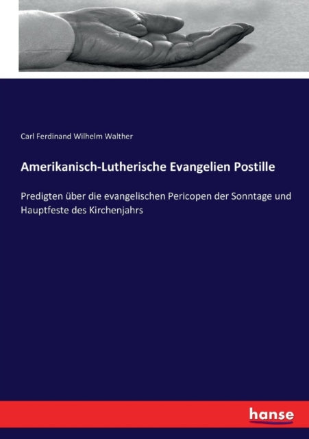 Amerikanisch-Lutherische Evangelien Postille: Predigten über die evangelischen Pericopen der Sonntage und Hauptfeste des Kirchenjahrs