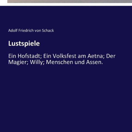 Lustspiele: Ein Hofstadt; Ein Volksfest am Aetna; Der Magier; Willy; Menschen und Assen.