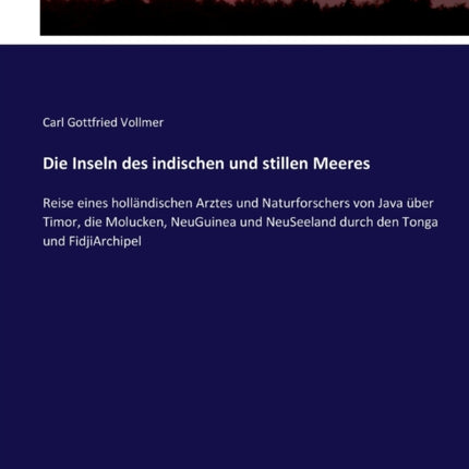 Die Inseln des indischen und stillen Meeres: Reise eines holländischen Arztes und Naturforschers von Java über Timor, die Molucken, NeuGuinea und NeuSeeland durch den Tonga und FidjiArchipel