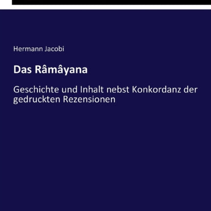 Das Râmâyana: Geschichte und Inhalt nebst Konkordanz der gedruckten Rezensionen