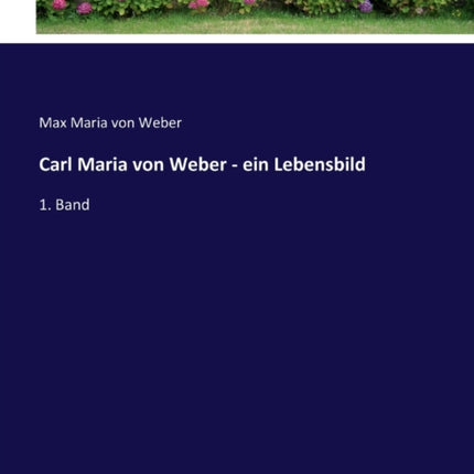 Carl Maria von Weber - ein Lebensbild: 1. Band