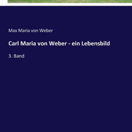 Carl Maria von Weber - ein Lebensbild: 3. Band