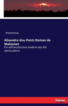 Alixandre dou Ponts Roman de Mahomet: Ein altfranzösisches Gedicht des XIII. Jahrhunderts