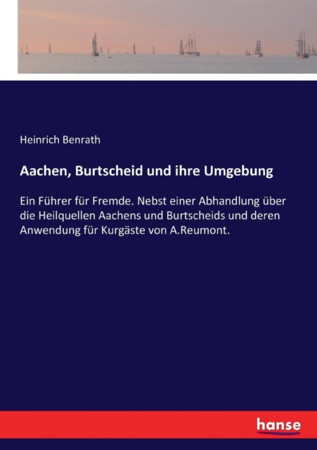 Aachen, Burtscheid und ihre Umgebung: Ein Führer für Fremde. Nebst einer Abhandlung über die Heilquellen Aachens und Burtscheids und deren Anwendung für Kurgäste von A.Reumont.