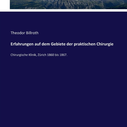 Erfahrungen auf dem Gebiete der praktischen Chirurgie: Chirurgische Klinik, Zürich 1860 bis 1867.