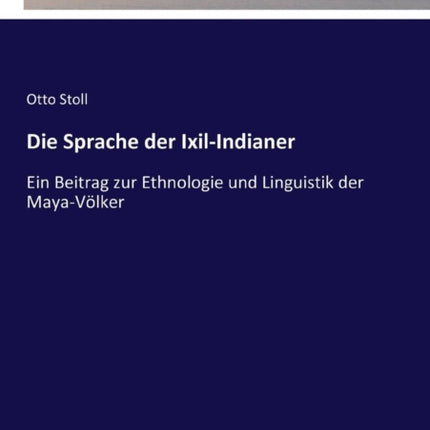 Die Sprache der Ixil-Indianer: Ein Beitrag zur Ethnologie und Linguistik der Maya-Völker