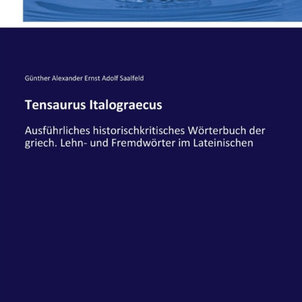 Tensaurus Italograecus: Ausführliches historischkritisches Wörterbuch der griech. Lehn- und Fremdwörter im Lateinischen