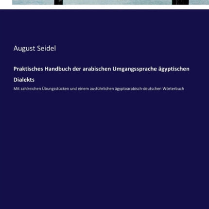 Praktisches Handbuch der arabischen Umgangssprache ägyptischen Dialekts: Mit zahlreichen Übungsstücken und einem ausführlichen ägyptoarabisch-deutschen Wörterbuch