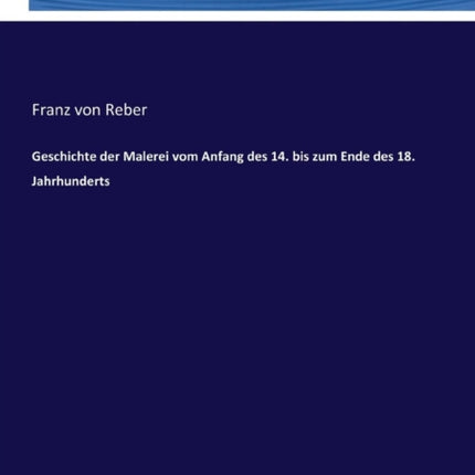 Geschichte der Malerei vom Anfang des 14. bis zum Ende des 18. Jahrhunderts