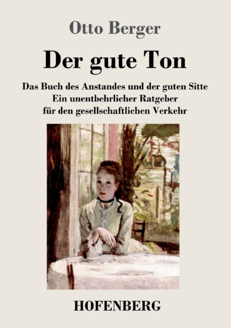 Der gute Ton: Das Buch des Anstandes und der guten Sitte Ein unentbehrlicher Ratgeber für den gesellschaftlichen Verkehr