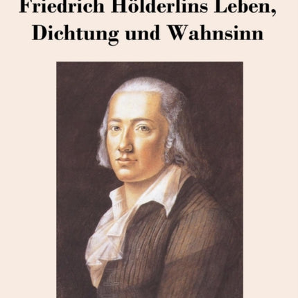 Friedrich Hölderlins Leben, Dichtung und Wahnsinn