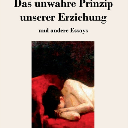 Das unwahre Prinzip unserer Erziehung: und andere Essays