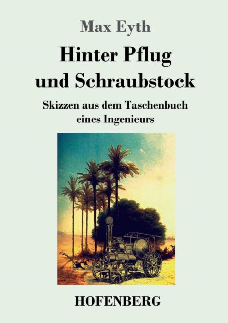 Hinter Pflug und Schraubstock: Skizzen aus dem Taschenbuch eines Ingenieurs