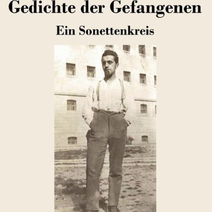 Gedichte der Gefangenen: Ein Sonettenkreis