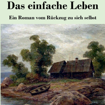 Das einfache Leben: Ein Roman vom Rückzug zu sich selbst