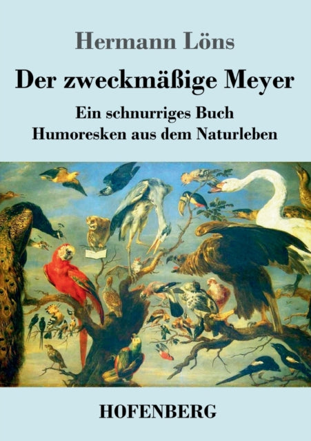 Der zweckmäßige Meyer: Ein schnurriges Buch - Humoresken aus dem Naturleben