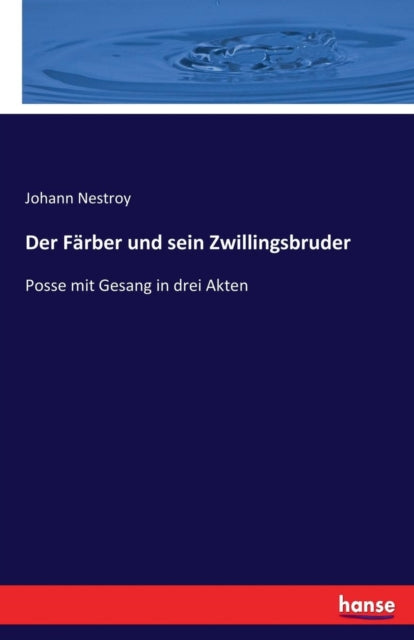 Der Färber und sein Zwillingsbruder: Posse mit Gesang in drei Akten