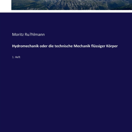Hydromechanik oder die technische Mechanik flüssiger Körper: 1. Heft