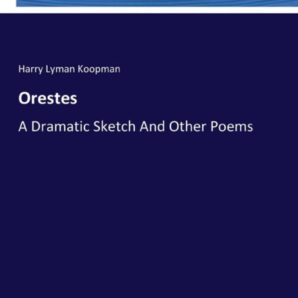 Orestes: A Dramatic Sketch And Other Poems