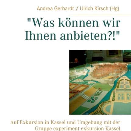 Was können wir Ihnen anbieten?! : Auf Exkursion in Kassel und Umgebung mit der Gruppe experiment exkursion Kassel
