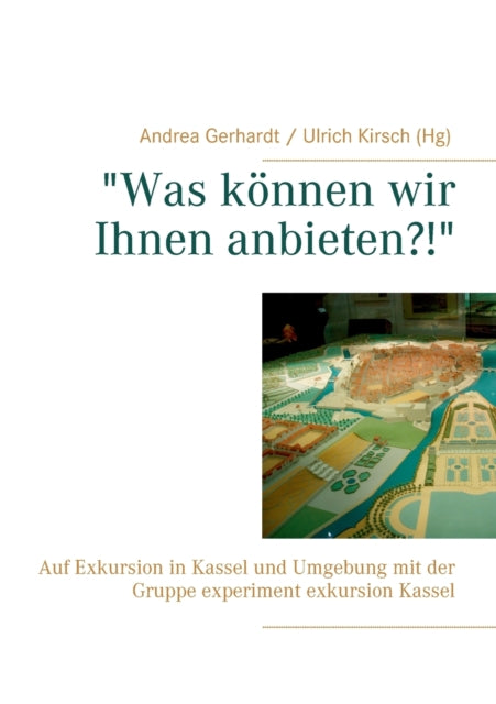 Was können wir Ihnen anbieten?! : Auf Exkursion in Kassel und Umgebung mit der Gruppe experiment exkursion Kassel