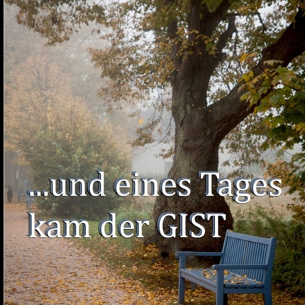 ...und eines Tages kam der GIST: Eine Lebenserinnerung - nicht nur eine Krankengeschichte