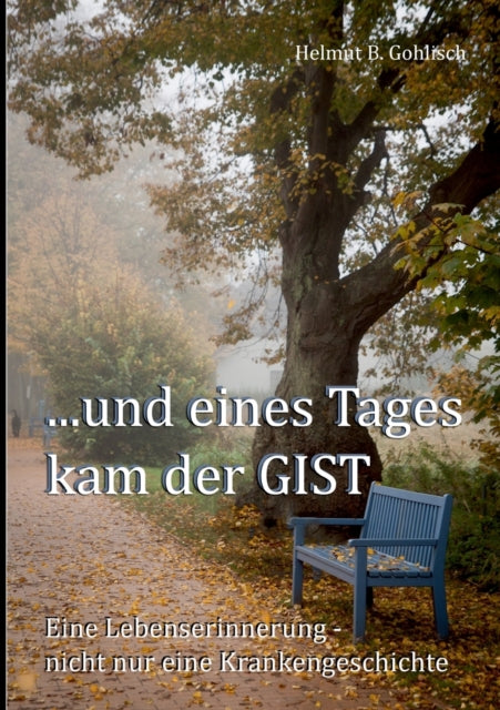 ...und eines Tages kam der GIST: Eine Lebenserinnerung - nicht nur eine Krankengeschichte