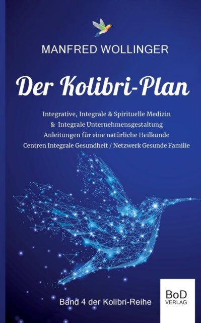 Der Kolibri-Plan 4: Integrale Medizin: - Realität einer Bewusstseins- & Schwingungsmedizin - Modelle einer Integralen Gesundheitspflege