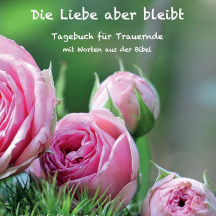 Die Liebe aber bleibt: Ein Tagebuch für Trauernde