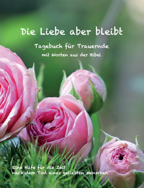 Die Liebe aber bleibt: Ein Tagebuch für Trauernde