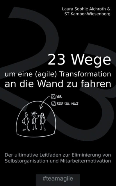 23 Wege um eine (agile) Transformation an die Wand zu fahren: Der ultimative Leitfaden zur Eliminierung von Selbstorganisation und Mitarbeitermotivation