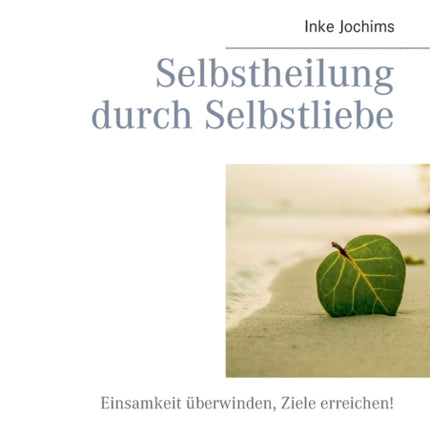 Selbstheilung durch Selbstliebe: Einsamkeit überwinden, Ziele erreichen!