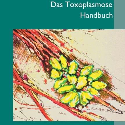 Das Toxoplasmose Handbuch: Ein Parasit täuscht die Medizin und macht uns krank - Toxoplasma gondii erkennen und behandeln