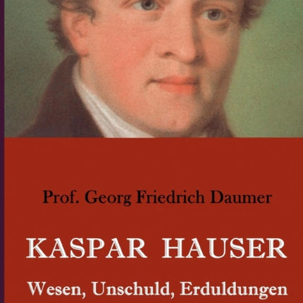 Kaspar Hauser - Wesen, Unschuld, Erduldungen