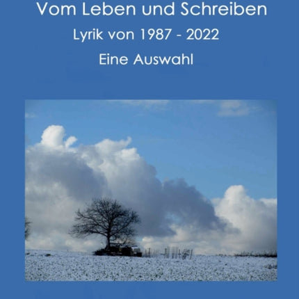 Vom Leben und Schreiben: Lyrik von 1987 bis 2022 - eine Auswahl